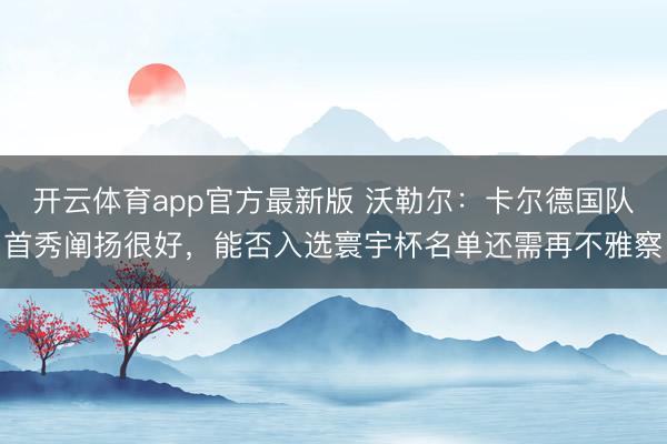 开云体育app官方最新版 沃勒尔：卡尔德国队首秀阐扬很好，能否入选寰宇杯名单还需再不雅察